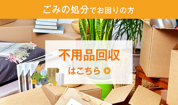 ごみの処分でお困りの方　不用品回収はこちら